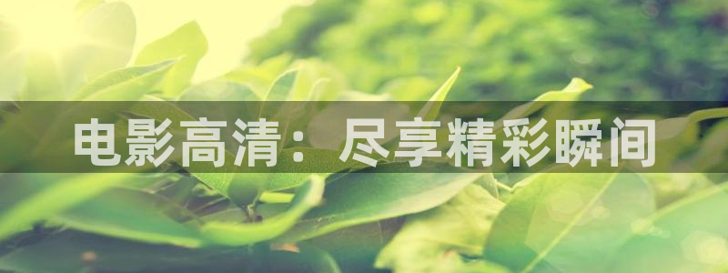 青苹果影院理论片：电影高清：尽享精彩瞬间